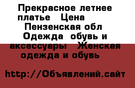 Прекрасное летнее платье › Цена ­ 500 - Пензенская обл. Одежда, обувь и аксессуары » Женская одежда и обувь   